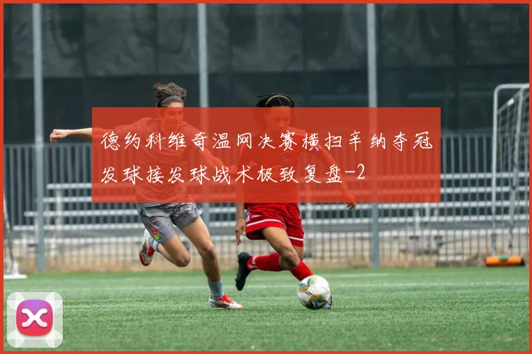 德约科维奇温网决赛横扫辛纳夺冠发球接发球战术极致复盘
