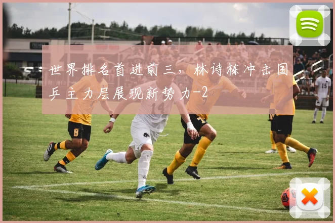 世界排名首进前三,林诗栋冲击国乒主力层展现新势力
